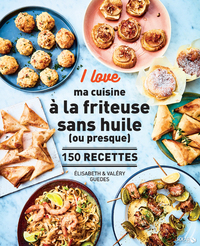 I LOVE MA CUISINE A LA FRITEUSE SANS HUILE (OU PRESQUE) - 150 RECETTES