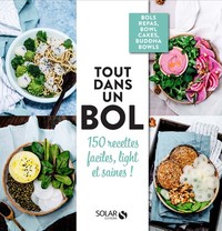 Tout dans un bol ! - 150 recettes faciles, light et saines !
