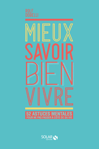 Mieux savoir bien vivre - 52 astuces mentales pour ne pas passer à côté de sa vie