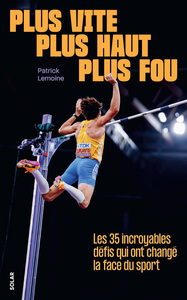 Plus vite, plus haut, plus fou - Les 35 incroyables défis qui ont changé la face du sport