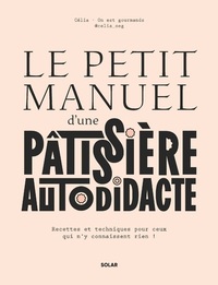 Le petit manuel d'une patissière autodidacte - Recettes et techniques pour ceux qui n'y connaissent rien !