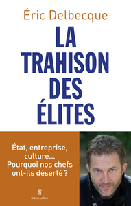 LA TRAHISON DES ELITES - ETAT, ENTREPRISE, CULTURE... POURQUOI NOS CHEFS ONT-ILS DESERTE ?
