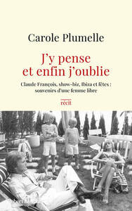 J'Y PENSE ET ENFIN J'OUBLIE - CLAUDE FRANCOIS, SHOW-BIZ, IBIZA ET FETES : SOUVENIRS D'UNE FEMME LIBR