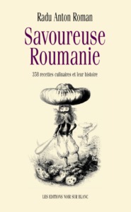 SAVOUREUSE ROUMANIE - 358 RECETTES CULINAIRES ET LEUR HISTOIRE