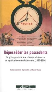 DEPOSSEDER LES POSSEDANTS - LA GREVE GENERALE AUX  TEMPS HEROIQUES  DU SYNDICALISME REVOLUTIONNAIR