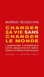 CHANGER SA VIE SANS CHANGER LE MONDE - L'ANARCHISME CONTEMPORAIN ENTRE EMANCIPATION INDIVIDUELLE ET