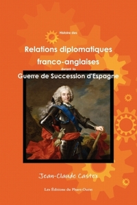 HISTOIRE DES RELATIONS DIPLOMATIQUES FRANCO-ANGLAISES DURANT LA GUERRE DE SUCCESSION D'ESPAGNE