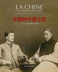 LA CHINE UNE PASSION FRANCAISE - ARCHIVES DE LA DIPLOMATIE FRANCAISE - XVIIIE - XXIE SIECLE