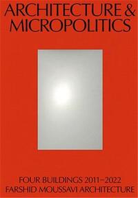 Architecture and Micropolitics Four Projects by Farshid Moussavi Architecture, 2010-2020 /anglais