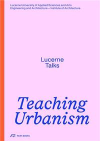 TEACHING URBANISM LUCERNE TALKS /ANGLAIS