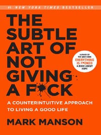THE SUBTLE ART OF NOT GIVING A F*CK: A COUNTERINTUITIVE APPROACH TO LIVING A GOOD LIFE