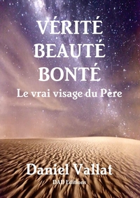 VERITE, BEAUTE, BONTE - LE VRAI VISAGE DU PERE