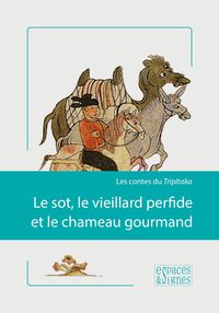 LE SOT,LE VIEILLARD PERFIDE ET LE CHAMEAU GOURMAND - LES CONTES DU TRIPITAKA