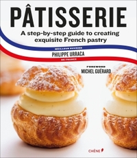 Pâtisserie : A step by step Guide to creating Exquisite French Pastry