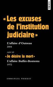 LES EXCUSES DE L'INSTITUTION JUDICIAIRE  : L'AFFAIRE D'OUTREAU  2004. SUIVI DE  JE DESIRE LA MOR