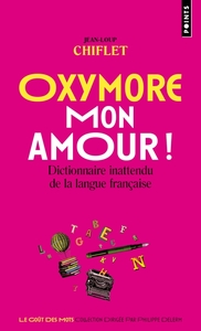 OXYMORE, MON AMOUR! - DICTIONNAIRE INATTENDU DE LA LANGUE FRANCAISE