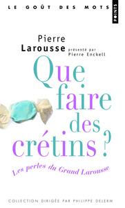 QUE FAIRE DES CRETINS ? LES PERLES DU GRAND LAROUSSE (PROVISOIRE)