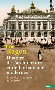 HISTOIRE DE L'ARCHITECTURE ET DE L'URBANISME MODERNES - TOME 1 - IDEOLOGIES ET PIONNIERS (1800-1910)