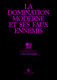 LA DOMINATION MODERNE ET SES FAUX-AMIS - ANTHOLOGIE DE LA REVUE L'INVENTAIRE, TOME 1