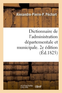 DICTIONNAIRE DE L'ADMINISTRATION DEPARTEMENTALE ET MUNICIPALE. 2E EDITION
