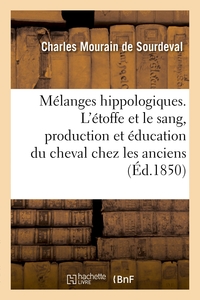 MELANGES HIPPOLOGIQUES. L'ETOFFE ET LE SANG, PRODUCTION ET EDUCATION DU CHEVAL CHEZ LES ANCIENS