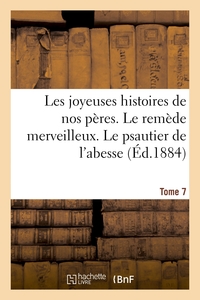 LES JOYEUSES HISTOIRES DE NOS PERES. TOME 7 - LE REMEDE MERVEILLEUX. LE PSAUTIER DE L'ABESSE. DE CEL