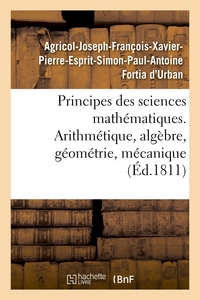 PRINCIPES DES SCIENCES MATHEMATIQUES, CONTENANT DES ELEMENS D'ARITHMETIQUE, D'ALGEBRE - DE GEOMETRIE