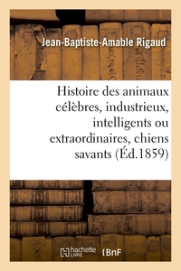 HISTOIRE DES ANIMAUX CELEBRES, INDUSTRIEUX, INTELLIGENTS OU EXTRAORDINAIRES, ET DES CHIENS SAVANTS