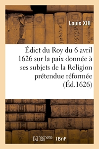 Édict du Roy du 6 avril 1626, sur la paix qu'il a donnée à ses subjets de la Religion