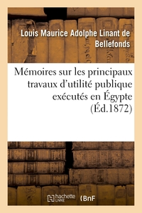 MEMOIRES SUR LES PRINCIPAUX TRAVAUX D'UTILITE PUBLIQUE EXECUTES EN EGYPTE - DEPUIS LA PLUS HAUTE ANT