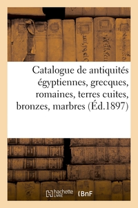 CATALOGUE DES ANTIQUITES EGYPTIENNES, GRECQUES ET ROMAINES, TERRES CUITES, BRONZES, MARBRES - VERRER