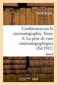 CONFERENCES SUR LA CINEMATOGRAPHIE. TOME 6. LA PRISE DE VUES CINEMATOGRAPHIQUES - LA DECORATION, LE