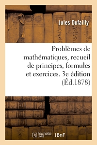 PROBLEMES DE MATHEMATIQUES, RECUEIL DE PRINCIPES, FORMULES ET EXERCICES. 3E EDITION - A L'USAGE DES