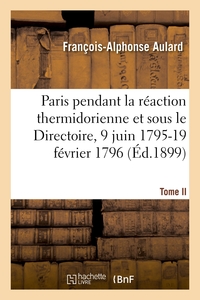 PARIS PENDANT LA REACTION THERMIDORIENNE ET SOUS LE DIRECTOIRE, 9 JUIN 1795-19 FEVRIER 1796 - RECUEI