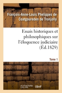 ESSAIS HISTORIQUES ET PHILOSOPHIQUES SUR L'ELOQUENCE JUDICIAIRE, JUSQU'A NOS JOURS - ET DEPUIS LA RE