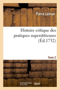 HISTOIRE CRITIQUE DES PRATIQUES SUPERSTITIEUSES QUI ONT SEDUIT LES PEUPLES ET EMBARRASSE LES SCAVANS