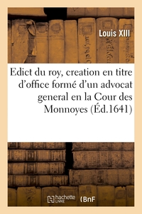 EDICT DU ROY, PORTANT CREATION EN TITRE D'OFFICE FORME D'UN ADVOCAT GENERAL EN LA COUR DES MONNOYES