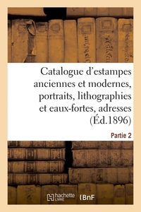 CATALOGUE D'ESTAMPES ANCIENNES ET MODERNES, PORTRAITS, LITHOGRAPHIES ET EAUX-FORTES, ADRESSES - PART