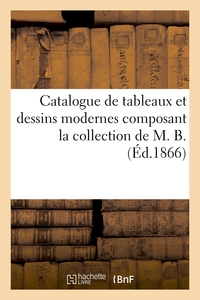 CATALOGUE DE TABLEAUX ET DESSINS MODERNES COMPOSANT LA COLLECTION DE M. B.