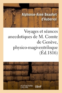 VOYAGES ET SEANCES ANECDOTIQUES DE M. COMTE DE GENEVE, PHYSICO-MAGIVENTRILOQUE - LE PLUS CELEBRE DE