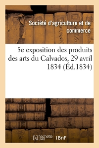 5E EXPOSITION PUBLIQUE DES PRODUITS DES ARTS DU DEPARTEMENT DU CALVADOS - SOCIETE ROYALE D'AGRICULTU