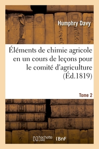 ELEMENTS DE CHIMIE AGRICOLE EN UN COURS DE LECONS POUR LE COMITE D'AGRICULTURE. TOME 2