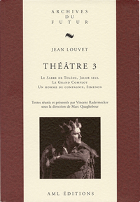 THEATRE DE JEAN LOUVET - T03 - THEATRE 3 : LE SABRE DE TOLEDE ; JACOB SEUL ; LE GRAND COMPLOT ; UN H