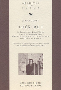 THEATRE DE JEAN LOUVET - T01 - THEATRE 1 : LE TRAIN DU BON DIEU ; L'AN UN ; A BIENTOT, MONSIEUR LANG