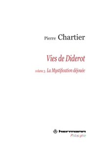 VIES DE DIDEROT, PORTRAIT DU PHILOSOPHE EN MYSTIFICATEUR. VOLUME 3 - LA MYSTIFICATION DEJOUEE