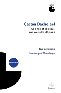GASTON BACHELARD : SCIENCE ET POETIQUE, UNE NOUVELLE ETHIQUE ? - COLLOQUE (2012)
