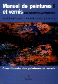 MANUEL DE PEINTURES ET VERNIS : DES CONCEPTS A L'APPLICATION, VOLUME 1 - CONSTITUANTS DES PEINTURES