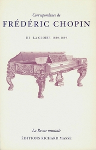 CORRESPONDANCE DE FREDERIC CHOPIN VOLUME 3 - LA GLOIRE, 1840-1849