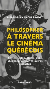 PHILOSOPHER A TRAVERS LE CINEMA QUEBECOIS - XAVIER DOLAN, DENIS COTE, STEPHANE LAFLEUR ET AUTRES CIN