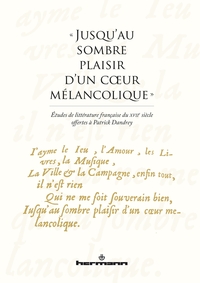 JUSQU'AU SOMBRE PLAISIR D'UN COEUR MELANCOLIQUE  - ETUDES DE LITTERATURE FRANCAISE DU XVIIE SIECL